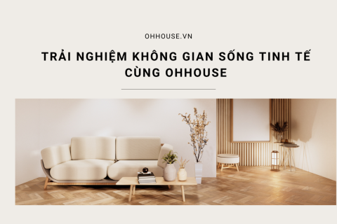 Trải nghiệm không gian sống tinh tế cùng OHHOUSE