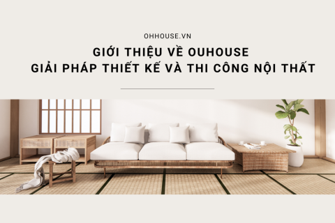 Giới thiệu về Ohhouse - Giải pháp thiết kế và thi công nội thất