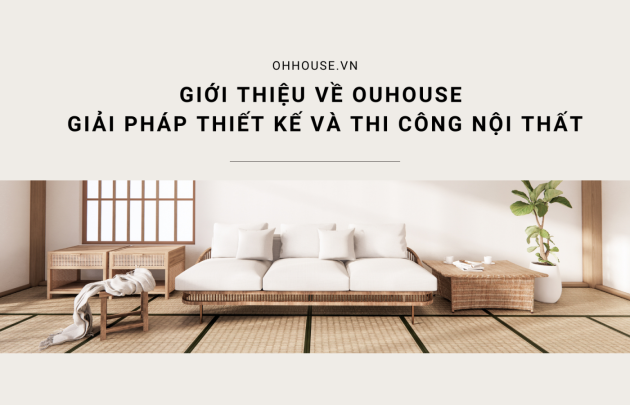 Giới thiệu về Ohhouse - Giải pháp thiết kế và thi công nội thất